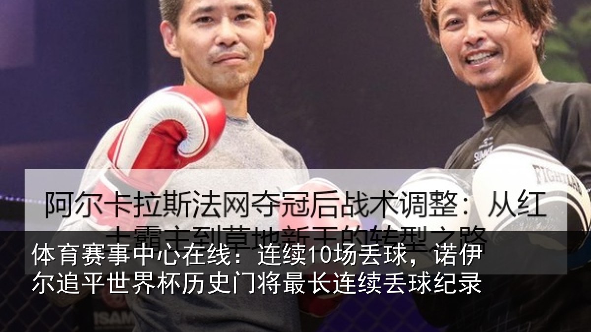 体育赛事中心在线:连续10场丢球,诺伊尔追平世界杯历史门将最长连续丢球纪录